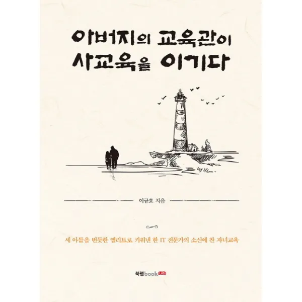 아버지의 교육관이 사교육을 이기다:세 아들을 번듯한 엘리트로 키워낸 한 IT 전문가의 소신에 찬 자녀교육, 북랩
