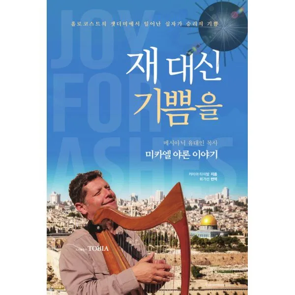 재 대신 기쁨을 : 메시아닉 유대인 목사 미카엘 야론 이야기 토비아 Tobia 