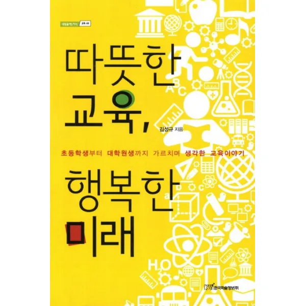 따뜻한 교육 행복한 미래:초등학생부터 대학원생까지 가르치며 생각한 교육이야기, 한국학술정보