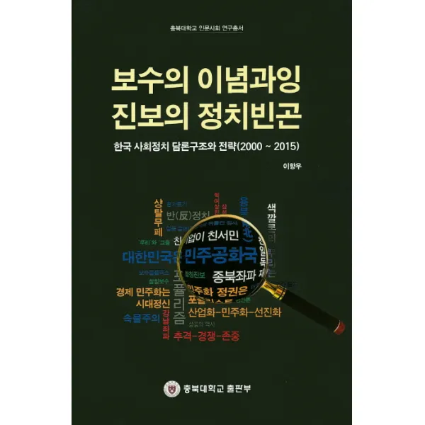 보수의 이념과잉 진보의 정치빈곤:한국 사회정치 담론구조와 전략(2000~2015), 충북대학교출판부