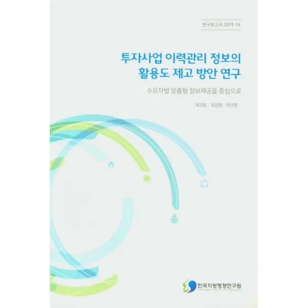 투자사업 이력관리 정보의 활용도 제고 방안 연구:수요자별 맞춤형 정보제공을 중심으로, 한국지방행정연구원