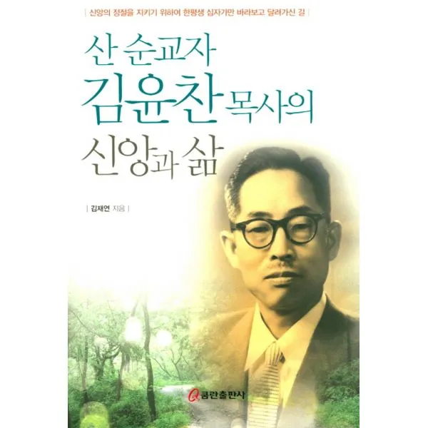 산 순교자 김윤찬 목사의 신앙과 삶 : 신앙의 정절을 지키기 위하며 한평생 십자가만 바라보고 달려가신 길, 쿰란출판사