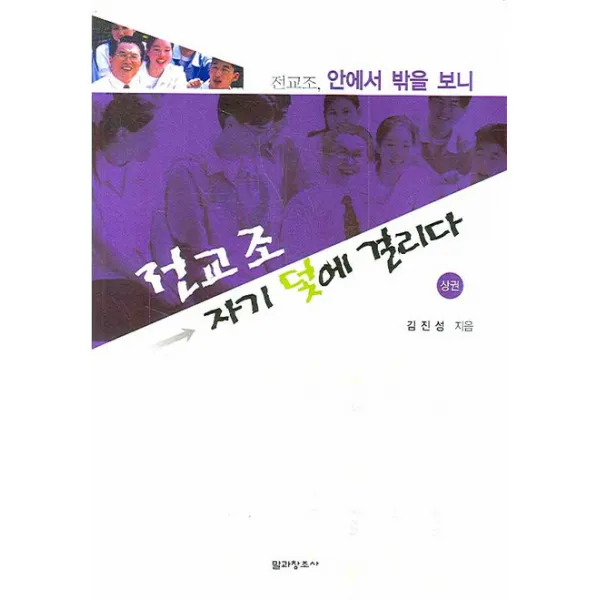 전교조 자기 덫에 걸리다(상권):전교조 안에서 밖을 보니, 말과창조사