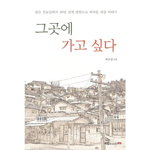 그곳에 가고 싶다:같은 진료실에서 30년 넘게 창밖으로 바라본 세상 이야기, 북랩