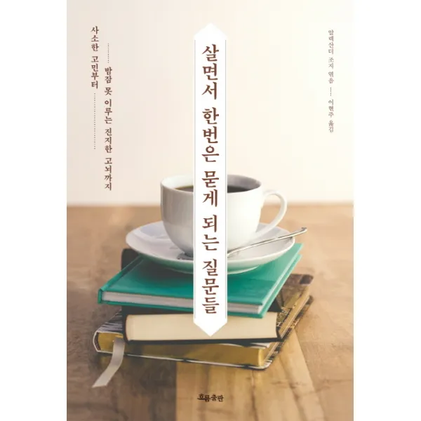 살면서 한번은 묻게 되는 질문들:사소한 고민부터 밤잠 못 이루는 진지한 고뇌까지, 흐름출판