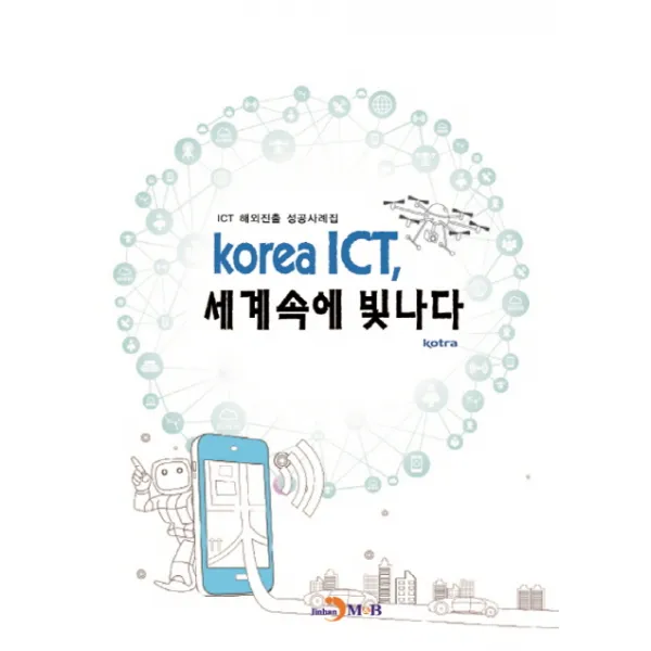 korea ICT 세계속에 빛나다:ICT 해외진출 성공사례집, 진한엠앤비
