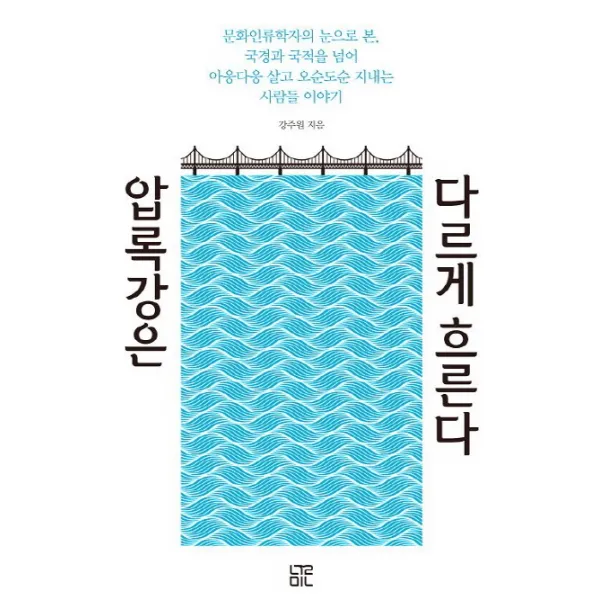압록강은 다르게 흐른다 : 문화인류학자의 눈으로 본 국경과 국적을 넘어 아웅다웅 살고 오순도순 지내는 사람들 이야기, 눌민