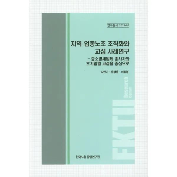 지역 업종노조 조직화와 교섭 사례연구:중소영세업체 종사자와 초기업별 교섭을 중심으로, 한국노총중앙연구원