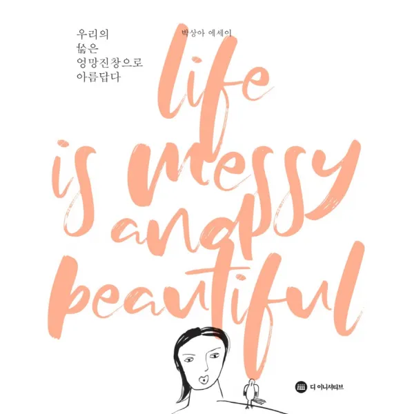 우리의 삶은 엉망진창으로 아름답다:박상아 에세이 디 이니셔티브 박상아