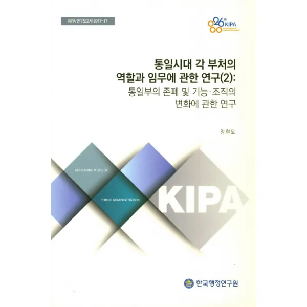 통일시대 각 부처의 역할과 임무에 관한 연구(2): 통일부의 존폐 및 기능 조직의 변화에 관한 연구, 한국행정연구원