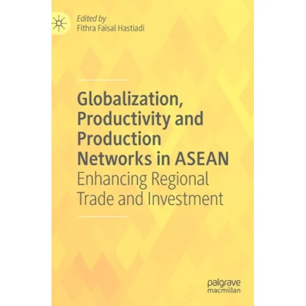 Globalization Productivity and Production Networks in ASEAN: Enhancing Regional Trade and Investment Hardcover, Palgrave MacMillan