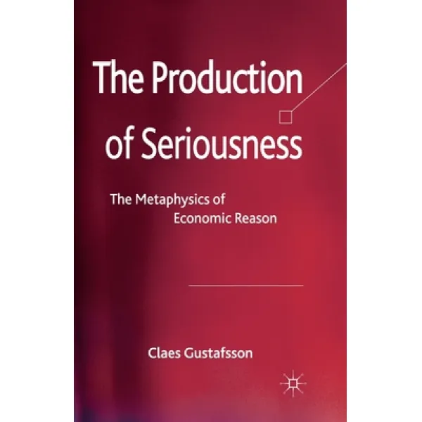 The Production of Seriousness: The Metaphysics of Economic Reason Paperback, Palgrave MacMillan