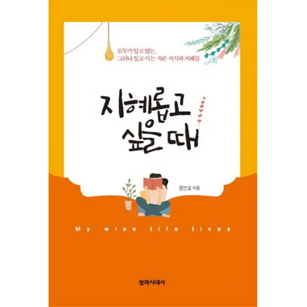 지혜롭고 싶을 때:모두가 알고 있는 그러나 잊고 사는 작은 지식과 지혜들, 창작시대사