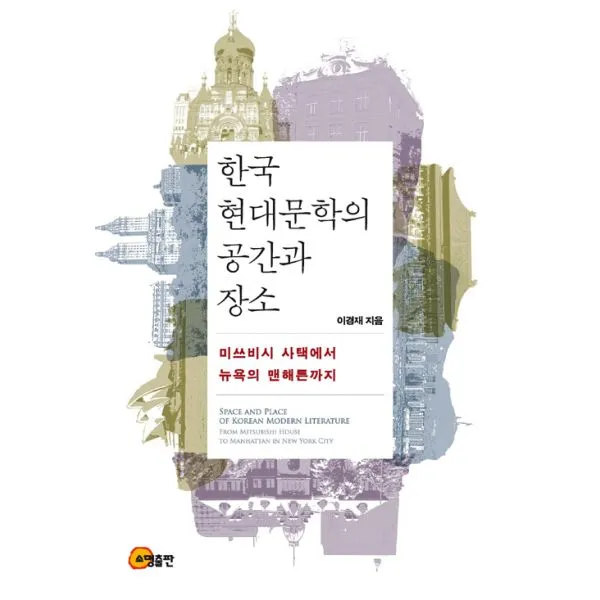 한국 현대문학의 공간과 장소 : 미쓰비시 사택에서 뉴욕의 맨해튼까지, 소명출판