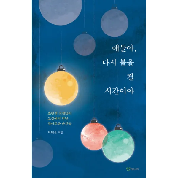 얘들아 다시 불을 켤 시간이야 : 초년생 선생님이 교실에서 만난 경이로운 순간들, 에듀니티