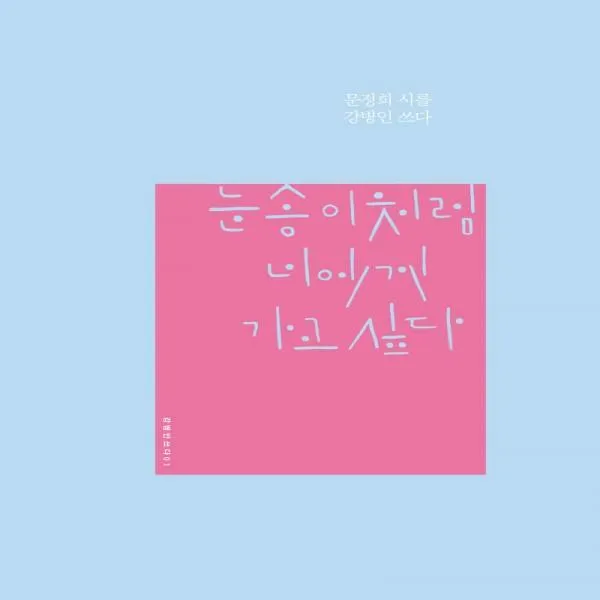 눈송이처럼 너에게 가고 싶다 문정희 시를 강병인 쓰다 강병인 쓰다 1