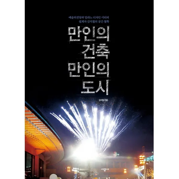만인의 건축 만인의 도시 : 예술의전당과 밀라노 디자인 시티의 설계자 김석철의 공간 철학, 시공사