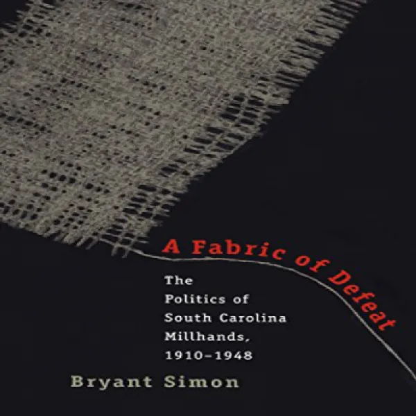 A Fabric Of Defeat: The Politics Of South Carolina Millhands 1910 1948 패배의 구조 : 사우스 캐롤라이나 Millhands 1