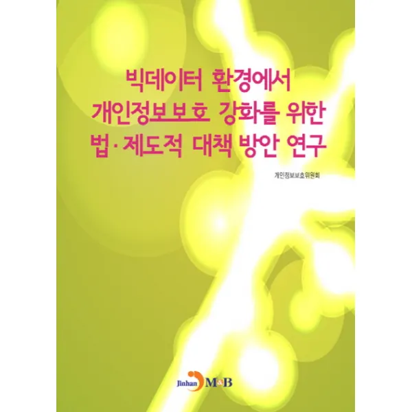 빅데이터 환경에서 개인정보보호 강화를 위한 법·제도적 대책 방안 연구, 진한엠앤비