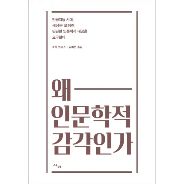 왜 인문학적 감각인가:인공지능 시대, 세상은 오히려 단단한 인문학적 내공을 요구한다, 사이