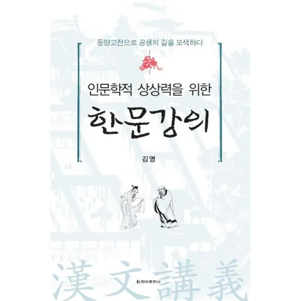 인문학적 상상력을 위한 한문강의 : 동양고전으로 공생의 길을 모색하다