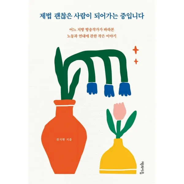 제법 괜찮은 사람이 되어가는 중입니다:어느 지방 방송작가가 바라본 노동과 연대에 관한 작은 이야기, 책과이음, 권지현