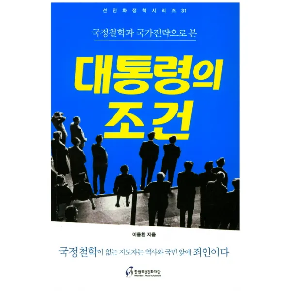 국정철학과 국가전략으로 본 대통령의 조건:국정철학이 없는 지도자는 역사와 국민 앞에 죄인이다, 한반도선진화재단