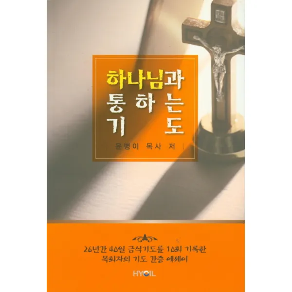하나님과 통하는 기도:26년간 40일 금식기도를 10회 기록한 목회자의 기도 간증 에세이, 효일