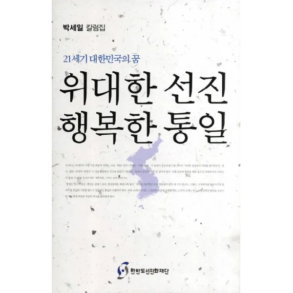 21세기 대한민국의 꿈 위대한 선진 행복한 통일:박세일 칼럼집, 한반도선진화재단