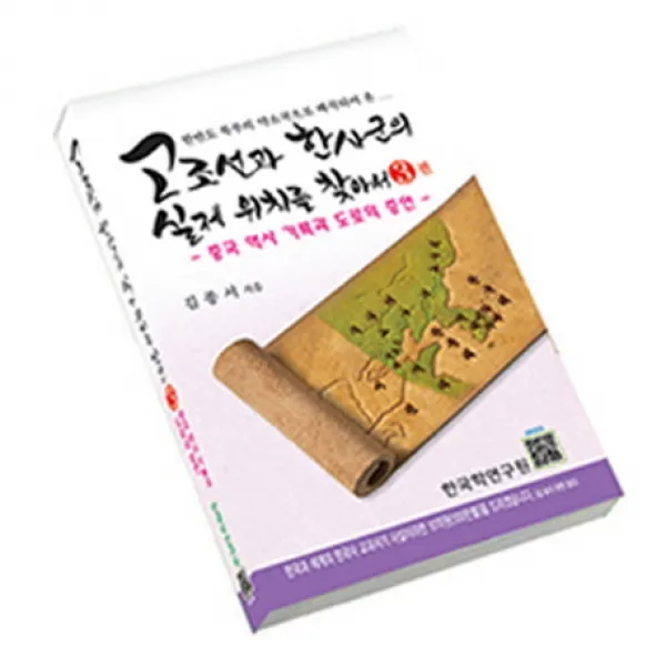 고조선과 한사군의 실제 위치를 찾아서. 3: 중국 역사기록과 도로의 증언:한반도 북부의 약소국으로 왜곡되어 온, 한국학연구원