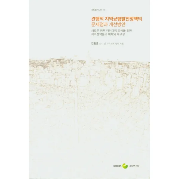 관행적 지역균형발전정책의 문제점과 개선방안:새로운 정책 패러다임 모색을 위한 지역정책론의 해체와 재구성, 국토연구원