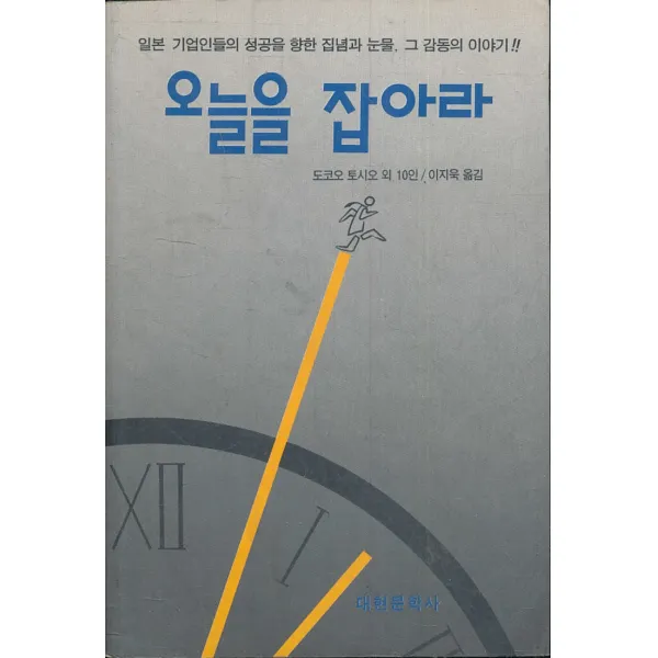 오늘을 잡아라 - 일본 기업인들의 성공을 향한 집념과 눈물 그 감동의 이야기