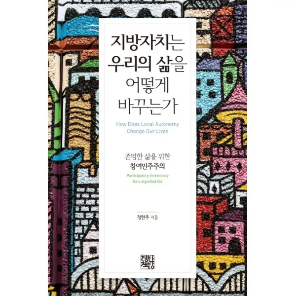 지방자치는 우리의 삶을 어떻게 바꾸는가:존엄한 삶을 위한 참여민주주의, 정한책방