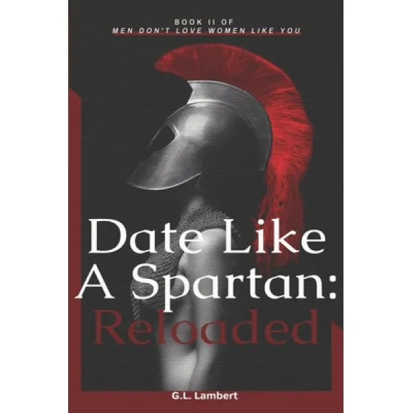 Date Like A Spartan: Reloaded: Part II of Men Don't Love Women Like You - Updated & Expanded Paperback, Independently Published, English, 9798576740024