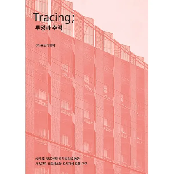 Tracing ; 투영과 추적 : 공장 및 R&D센터 리모델링을 통한 사옥건축 프로세스와 도시재생 모델 구현, 포럼디앤피