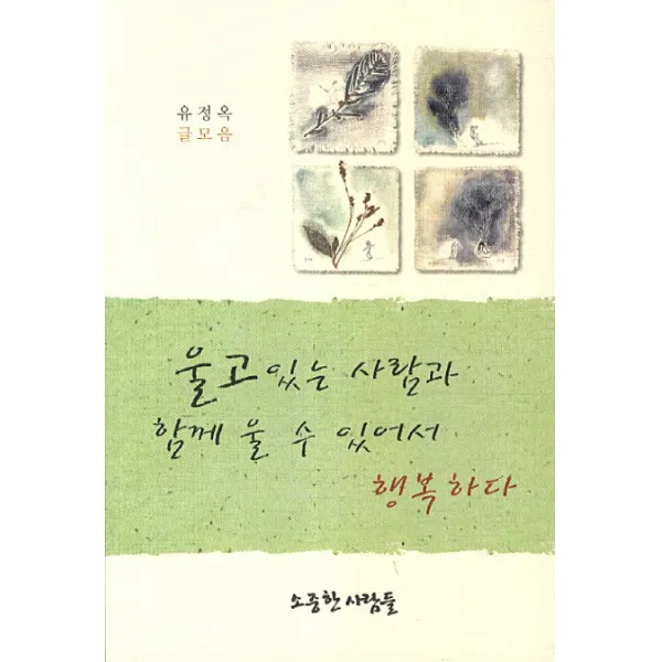 울고 있는 사람과 함께 울 수 있어서 행복하다 : 유정옥 글모음, 소중한사람들