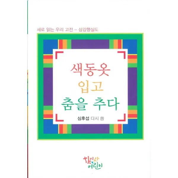색동옷 입고 춤을 추다:새로 읽는 우리 고전 - 삼강행실도, 학이사어린이