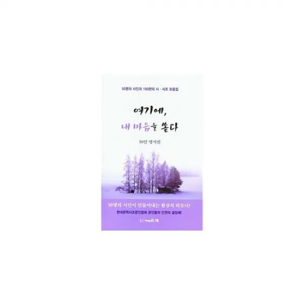 여기에, 내 마음을 쏟다 : 50명의 시인과 150편의 시.시조 모음