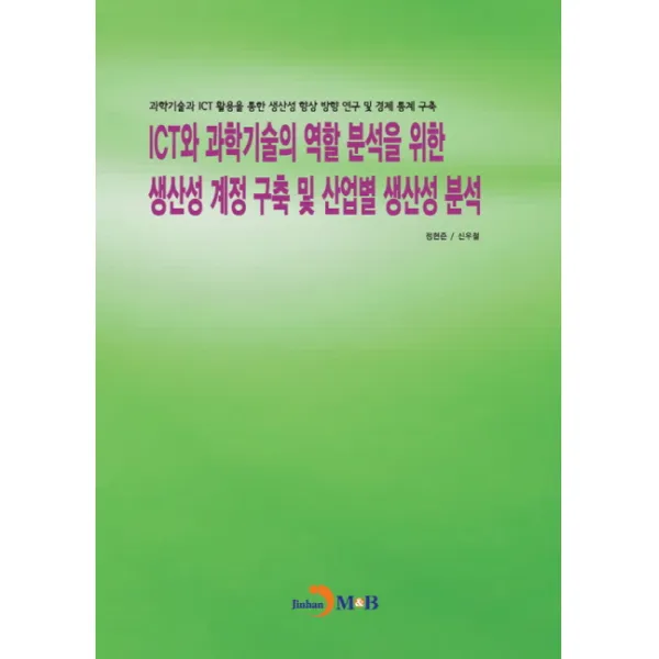ICT와 과학기술의 역할 분석을 위한 생산성 계정 구축 및 산업별 생산성 분석:과학기술과 ICT 활용을 통한 생산성 향상 방향 연구 및 경제 통계 구축, 진한엠앤비
