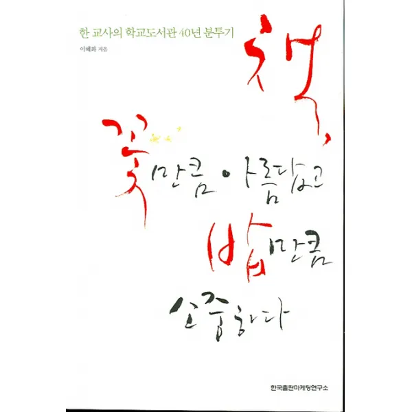 책 꽃만큼 아름답고 밥만큼 소중하다:한 교사의 학교도서관 40년 분투기, 한국출판마케팅연구소