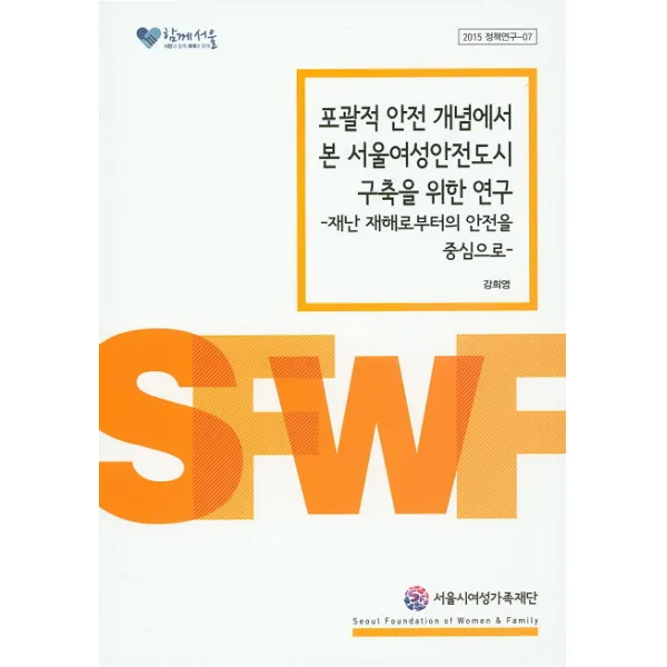 포괄적 안전 개념에서 본 서울여성안전도시 구축을 위한 연구:재난 재해로부터의 안전을 중심으로, 서울시여성가족재단