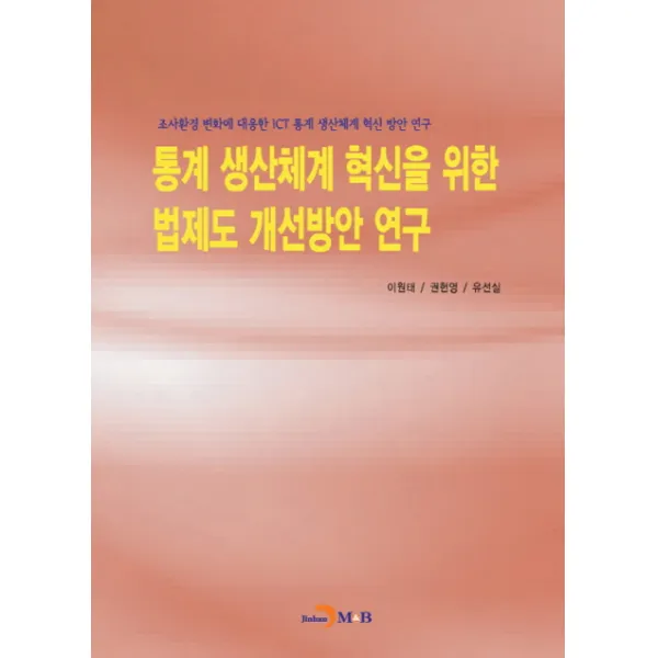통계 생산체계 혁신을 위한 법제도 개선방안 연구:조사환경 변화에 대응한 ICT 통계 생산체계 혁신 방안 연구, 진한엠앤비