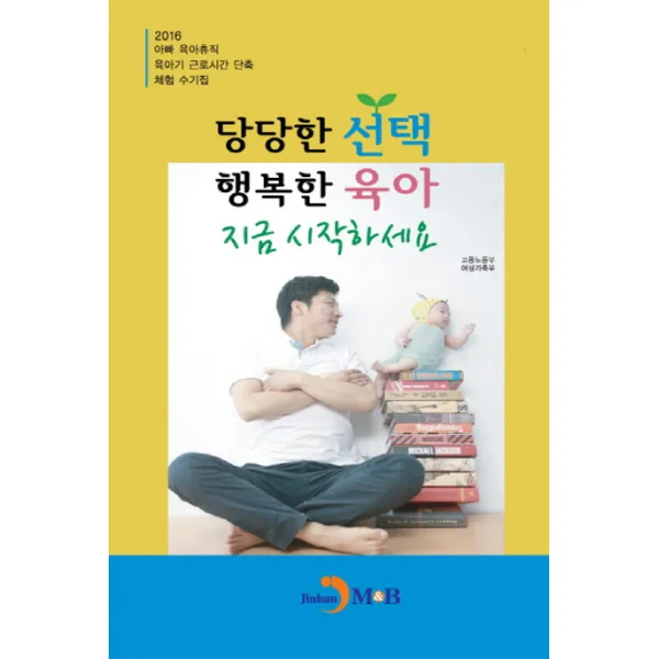 당당한 행복한 육아 지금 시작하세요:2016 아빠 육아휴직 육아기 근로시간 단축 체험 수기집 진한엠앤비