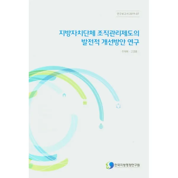 지방자치단체 조직관리제도의 발전적 개선방안 연구, 한국지방행정연구원