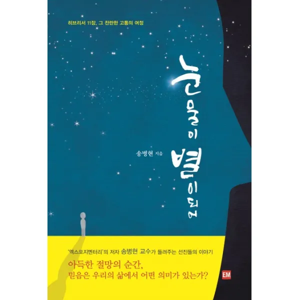 눈물이 별이 되어:히브리서 11장 그 찬란한 고통의 여정, 이엠