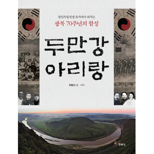 두만강 아리랑:항일독립전쟁 유적에서 외치는 광복 70주년의 함성, 주류성