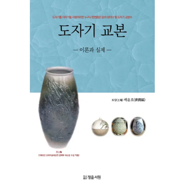 도자기 교본: 이론과 실제:도자기를 이야기할 사람이라면 누구나 한번쯤은 읽어 보아야 할 도자기 교�, 정음서원