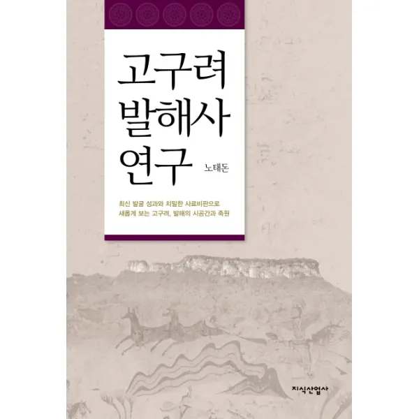 고구려 발해사 연구:최신 발굴 성과와 치밀한 사료비판으로 새롭게 보는 고구려 발해의 시공간, 지식산업사