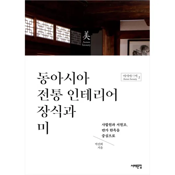 동아시아 전통 인테리어 장식과 미:사합원과 서원조 반가 한옥을 중심으로, 서해문집