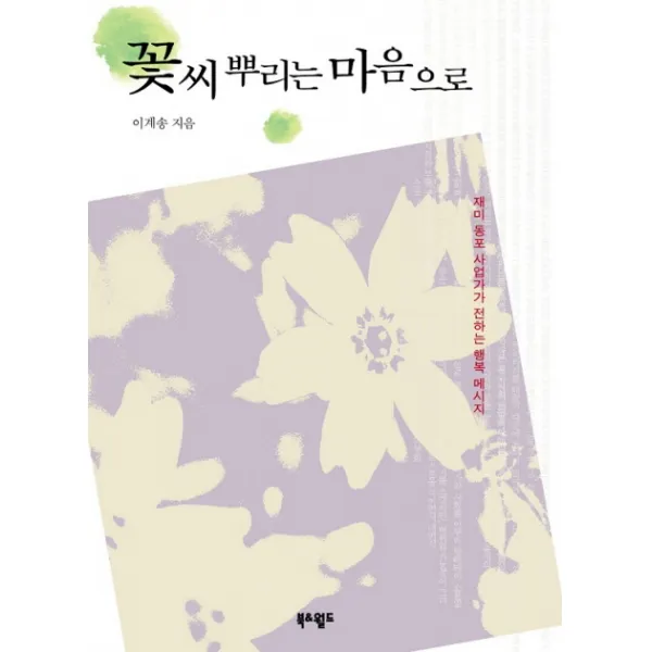 꽃씨 뿌리는 마음으로:재미 동포 사업가가 전하는 행복 메시지, 북앤월드